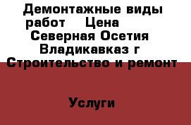 Демонтажные виды работ! › Цена ­ 150 - Северная Осетия, Владикавказ г. Строительство и ремонт » Услуги   